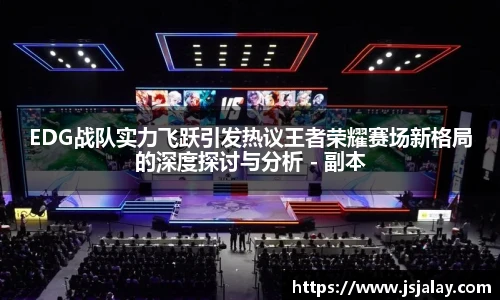 EDG战队实力飞跃引发热议王者荣耀赛场新格局的深度探讨与分析 - 副本