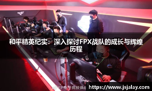 和平精英纪实：深入探讨FPX战队的成长与辉煌历程